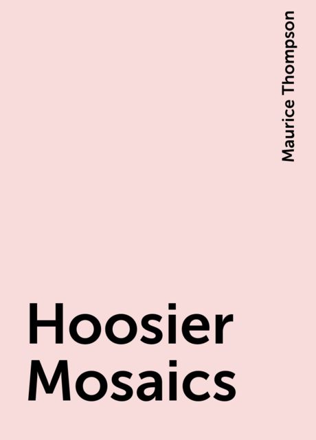 Hoosier Mosaics, Maurice Thompson