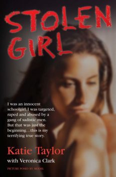 Stolen Girl – I was an innocent schoolgirl. I was targeted, raped and abused by a gang of sadistic men. But that was just the beginningthis is my terrifying true story, Katie Taylor, Veronica Clark
