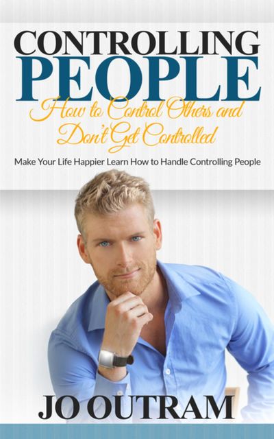 Controlling People: How to Control Others and Don't Get Controlled, Jo Outram