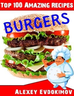 Top 100 Amazing Recipes Burgers, Alexey Evdokimov