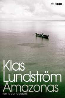 Amazonas – Reportage från jordens lungor, Klas Lundström