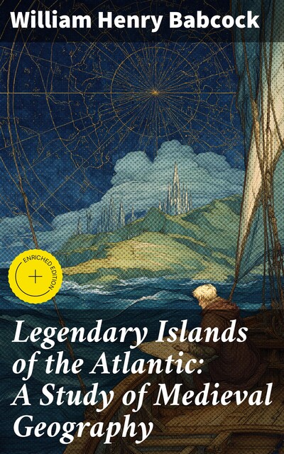 Legendary Islands of the Atlantic: A Study of Medieval Geography, William Henry Babcock