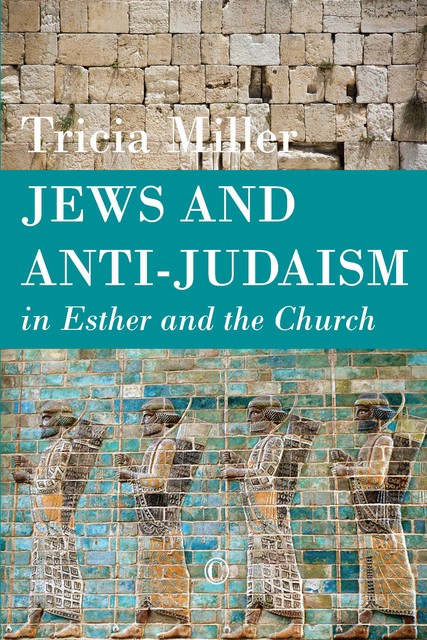 Jews and Anti-Judaism in Esther and the Church, Tricia Miller