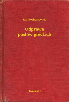 Odprawa posłów greckich, Jan Kochanowski