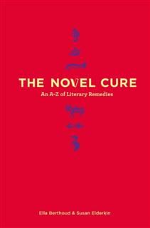 The Novel Cure: From Abandonment to Zestlessness: 751 Books to Cure What Ails You, Ella Berthoud