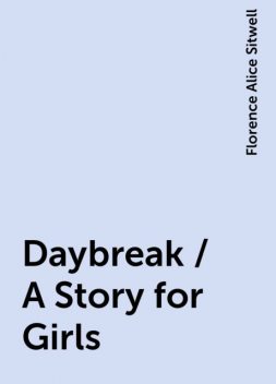 Daybreak / A Story for Girls, Florence Alice Sitwell