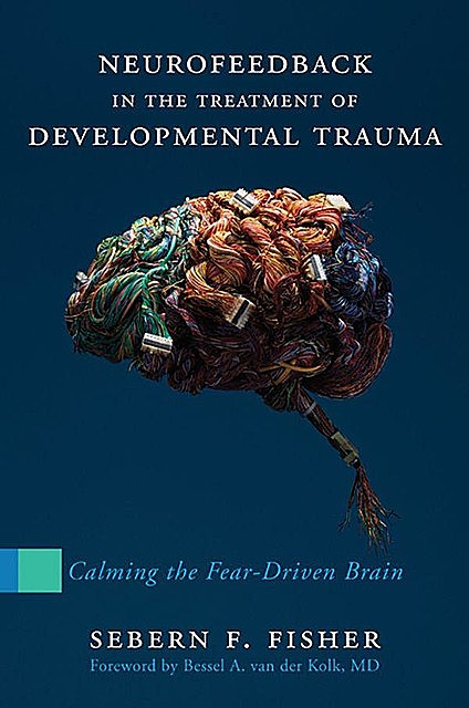 Neurofeedback in the Treatment of Developmental Trauma: Calming the Fear-Driven Brain, Fisher, Sebern F.
