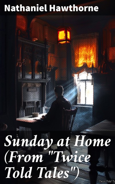 Sunday at Home (From “Twice Told Tales”), Nathaniel Hawthorne