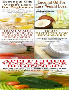 Essential Oils & Weight Loss for Beginners & Apple Cider Vinegar for Beginners & Body Butters for Beginners & Coconut Oil for Easy Weight Loss & Homemade Body Scrubs & Masks for Beginners, Lindsey P