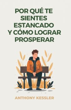 Por Qué Te Sientes Estancado Y Cómo Lograr Prosperar, Anthony Kessler