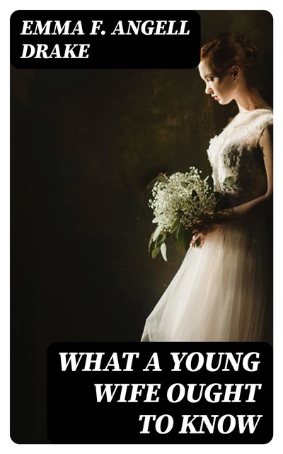 What a Young Wife Ought to Know, Emma F. Angell Drake
