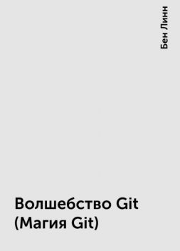 Волшебство Git (Магия Git), Бен Линн