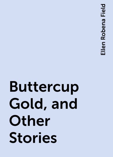 Buttercup Gold, and Other Stories, Ellen Robena Field