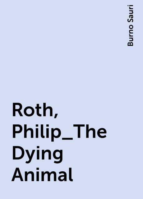 Roth, Philip_The Dying Animal, Burno Sauri