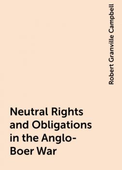 Neutral Rights and Obligations in the Anglo-Boer War, Robert Granville Campbell