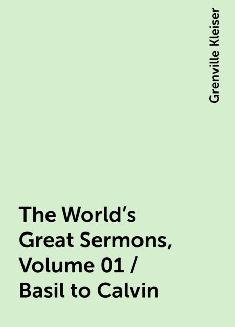 The World's Great Sermons, Volume 01 / Basil to Calvin, Grenville Kleiser