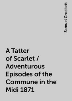 A Tatter of Scarlet / Adventurous Episodes of the Commune in the Midi 1871, Samuel Crockett