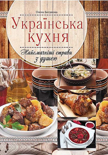 Українська кухня. Найсмачніші страви з душею, Олена Богданова