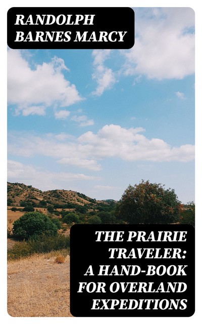The Prairie Traveler: A Hand-book for Overland Expeditions, Randolph Barnes Marcy