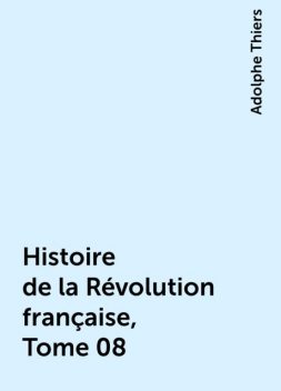 Histoire de la Révolution française, Tome 08, Adolphe Thiers