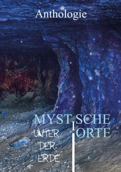 Mystische Orte unter der Erde, Monika Grasl, Andre Hahn, Petra Pribitzer, Marcus Straßer, Alexander Klymchuk, Nadine Opitz, Andreas Allesch, Anja Sander, Bettina Ickelsheimer-, Jeannette Kreiser, L. Achilles, Noel d'Óc, Philipp Gleichmar, Susanne Horky, Tamara Hutter, Wiebke Kirsch