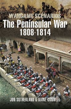 Wargaming Scenarios: The Peninsular War 1808–1814, Diane Canwell, Jon Sutherland