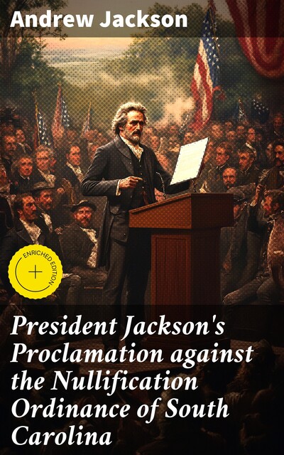 President Jackson's Proclamation against the Nullification Ordinance of South Carolina, Andrew Jackson