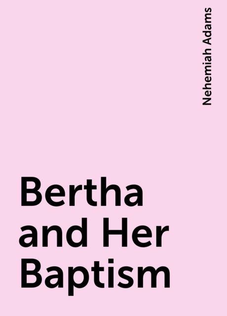 Bertha and Her Baptism, Nehemiah Adams