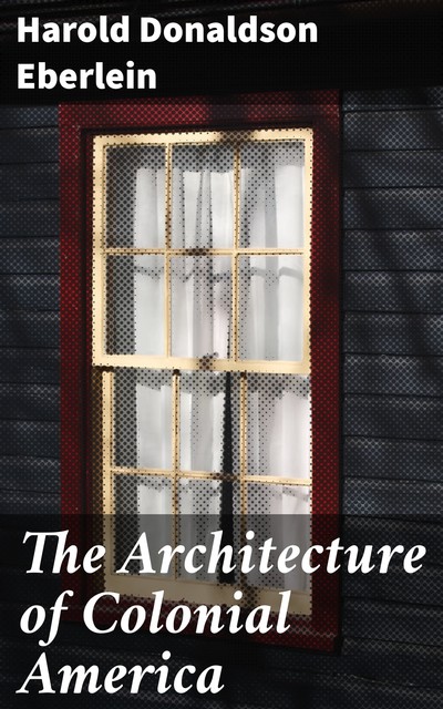 The Architecture of Colonial America, Harold Donaldson Eberlein