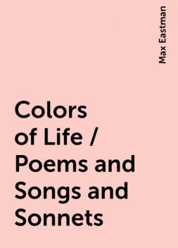 Colors of Life / Poems and Songs and Sonnets, Max Eastman