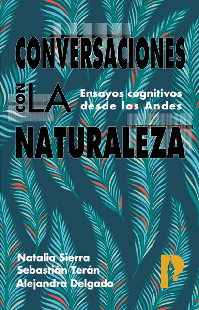Conversaciones con la naturaleza. Ensayos Cognitivos desde los Andes, Alejandra Delgado, Natalia Sierra, Sebastián Terán