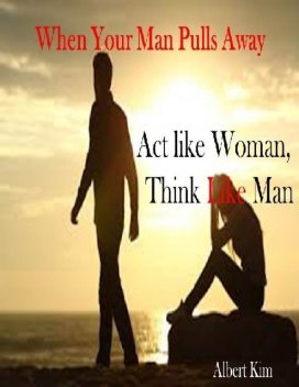 When Your Man Pulls Away: Act like Woman, Think like Man, Albert Kim