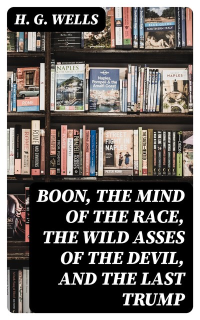 Boon, The Mind of the Race, The Wild Asses of the Devil, and The Last Trump, Herbert Wells