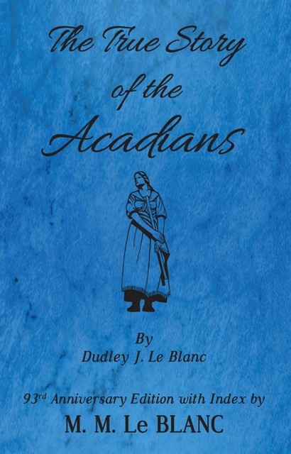The True Story of the Acadians, 93rd Anniversary Edition with Index, M.M. Le Blanc
