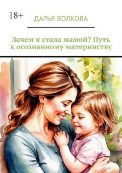Зачем я стала мамой? Мой путь к осознанному материнству, Дарья Волкова