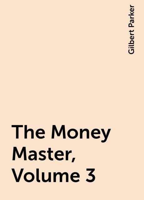 The Money Master, Volume 3, Gilbert Parker