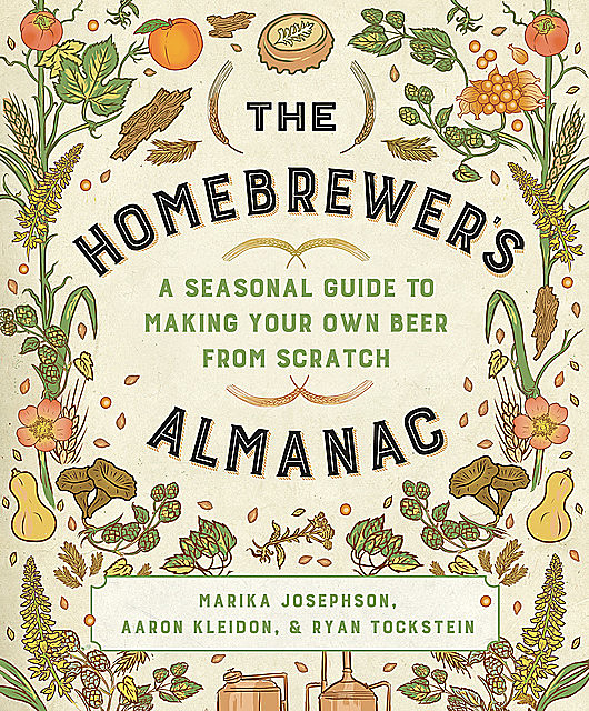 The Homebrewer's Almanac: A Seasonal Guide to Making Your Own Beer from Scratch, Aaron Kleidon, Marika Josephson, Ryan Tockstein