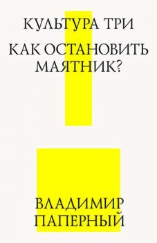 Культура три. Как остановить маятник?, Владимир Паперный