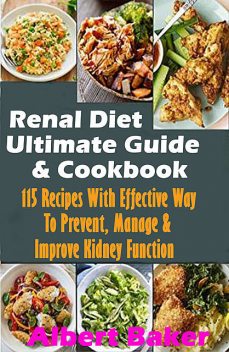 Renal Diet Ultimate Guide And Cookbook: 115 Recipes With Effective Way To Prevent, Manage And Improve Kidney Function, Albert Baker