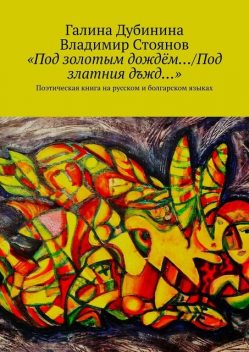 «Под золотым дождем…/Под златния дъжд…». Поэтическая книга на русском и болгарском языках, Галина Дубинина, Владимир Стоянов