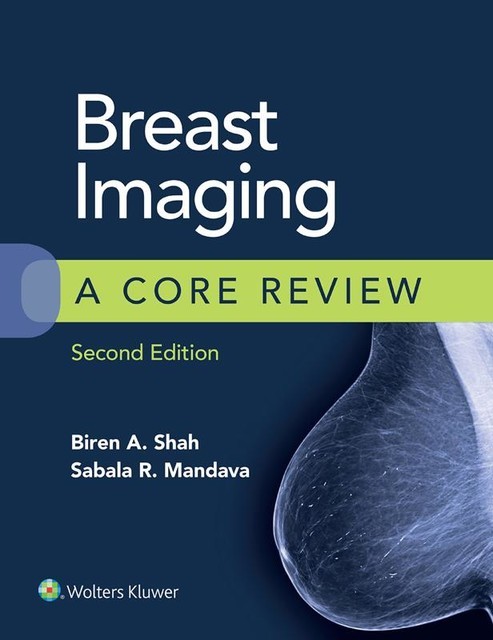 Breast Imaging: A Core Review, 2e, FACR, Biren A. Shah, Sabala R. Mandava
