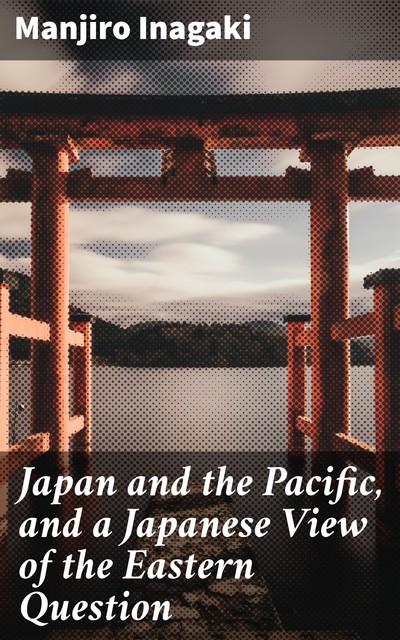 Japan and the Pacific, and a Japanese View of the Eastern Question, Manjiro Inagaki