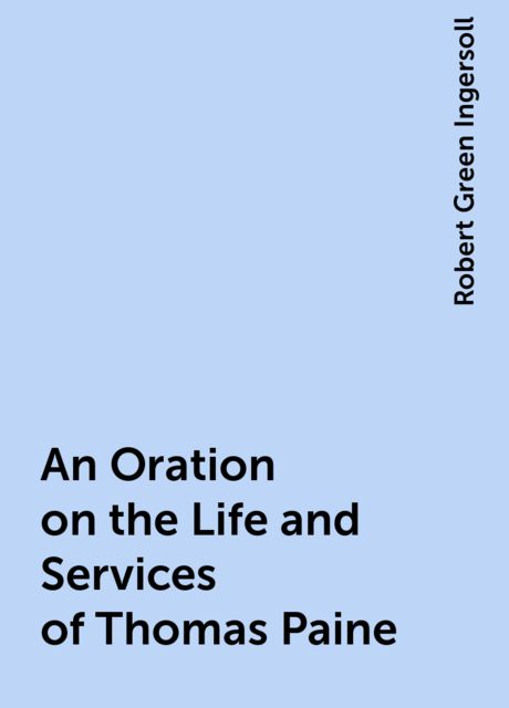 An Oration on the Life and Services of Thomas Paine, Robert Green Ingersoll