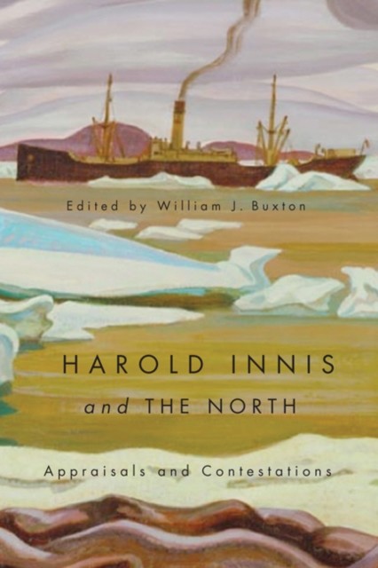 Harold Innis and the North, William J. Buxton, Edited