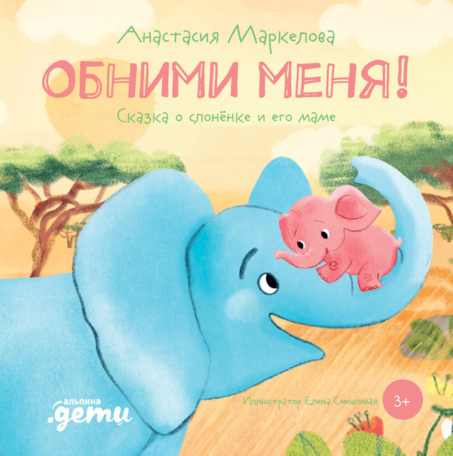 Обними меня! Сказка о слоненке и его маме, Анастасия Маркелова