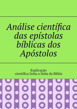 Análise científica das epístolas bíblicas dos Apóstolos. Explicação científica linha a linha da Bíblia, Andrey Tikhomirov