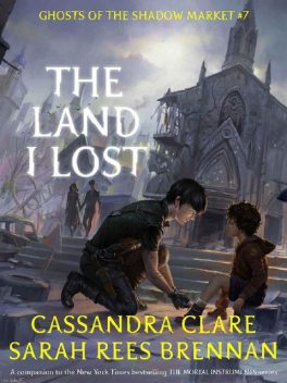 The Land I Lost (Ghosts of the Shadow Market Book 7), Cassandra Clare, Sarah Rees Brennan