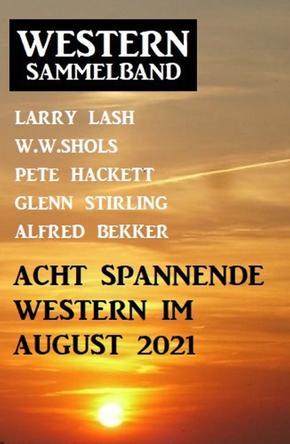 Acht spannende Western im August 2021: Western Sammelband, Alfred Bekker, W.W. Shols, Pete Hackett, Larry Lash