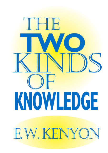 The Two Kinds of Knowledge, E.W.Kenyon