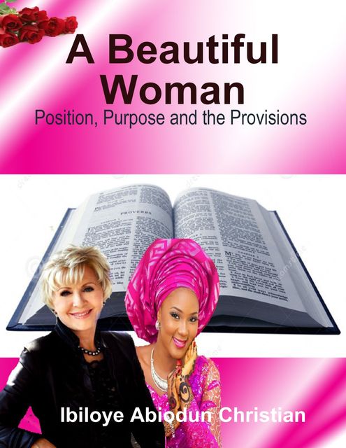 A Beautiful Woman: Position, Purpose and the Provisions, Ibiloye Abiodun Christian